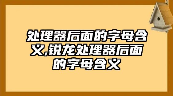 處理器后面的字母含義,銳龍處理器后面的字母含義