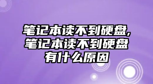 筆記本讀不到硬盤,筆記本讀不到硬盤有什么原因