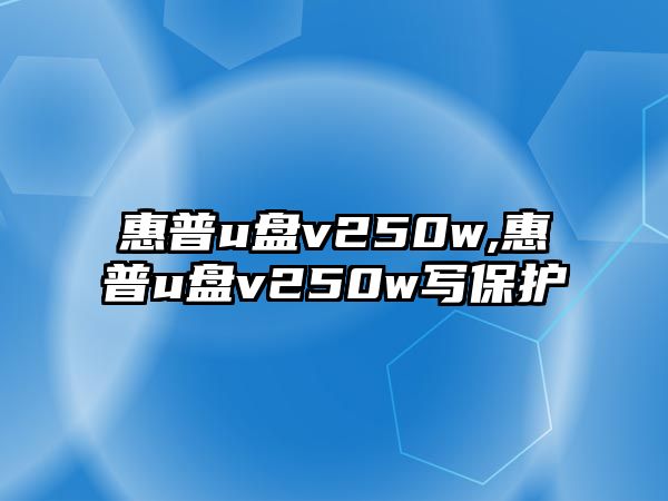 惠普u盤v250w,惠普u盤v250w寫保護