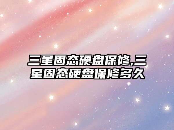 三星固態硬盤保修,三星固態硬盤保修多久