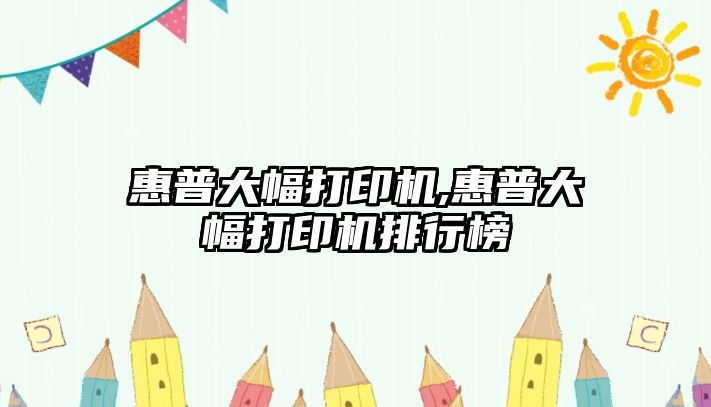 惠普大幅打印機,惠普大幅打印機排行榜