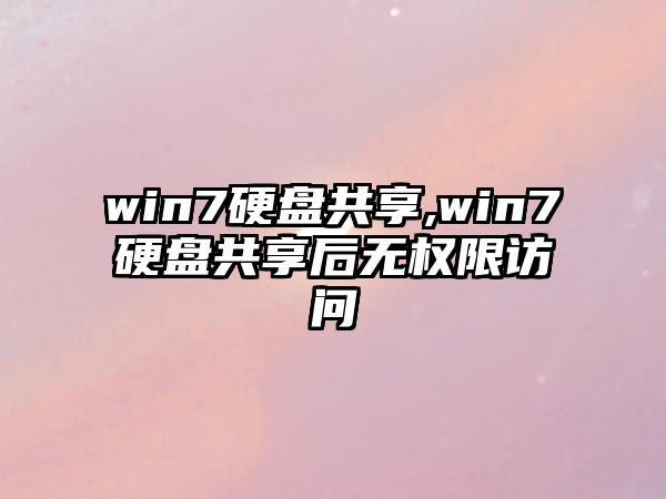 win7硬盤共享,win7硬盤共享后無權(quán)限訪問